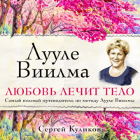 С. Д. Куликов. Лууле Виилма. Любовь лечит тело. Самый полный путеводитель по методу Лууле Виилмы