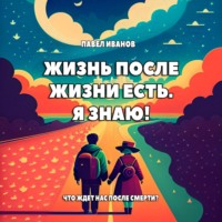 . Жизнь после жизни есть. Я знаю! Что ждет нас после смерти?