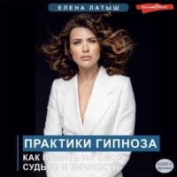Елена Латыш. Практики гипноза. Как влиять на свою судьбу и личность