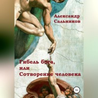 Александр Аркадьевич Сальников. Гибель бога, или Сотворение человека