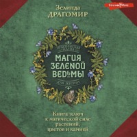 Зелинда Драгомир. Магия зеленой ведьмы. Книга-ключ к магической силе растений, цветов и камней