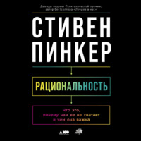 Стивен Пинкер. Рациональность: Что это, почему нам ее не хватает и чем она важна