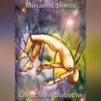 Михаил Юрьевич Ефимов. Следствие слабости