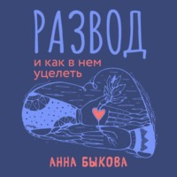 Анна Быкова. Развод и как в нем уцелеть