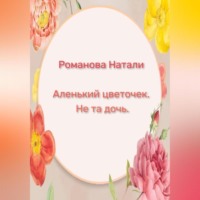 Натали Романова. Аленький цветочек. Не та дочь