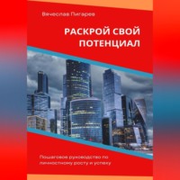 . Раскрой свой потенциал. Пошаговое руководство по личностному росту и успеху