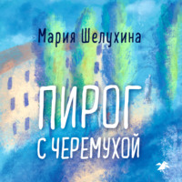 Мария Шелухина. Пирог с черёмухой