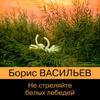 Борис Васильев. Не стреляйте белых лебедей