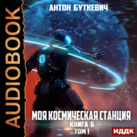 Антон Буткевич. Моя Космическая Станция. Книга 6. Битва Преемников. Том 1