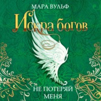 Мара Вульф. Искра богов. Не потеряй меня