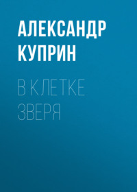 Александр Куприн. В клетке зверя