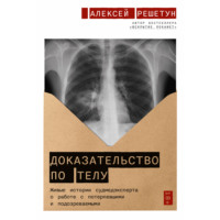 Алексей Решетун. Доказательство по телу: Живые истории судмедэксперта о работе с потерпевшими и подозреваемыми