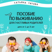 Татьяна Анатольевна Титова. Пособие по выживанию для счастливых родителей. Дети от 1 до 3 лет