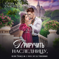 Елена Счастная. Приручить наследницу, или Замуж с последствиями