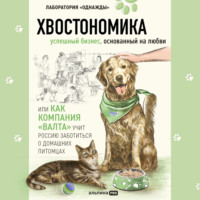 Алена Корк. Хвостономика. Успешный бизнес, основанный на любви, или Как компания «Валта» учит Россию заботиться о домашних питомцах