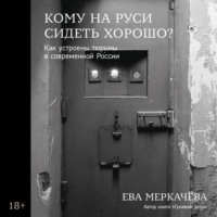 Ева Меркачёва. Кому на Руси сидеть хорошо? Как устроены тюрьмы в современной России