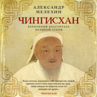 Александр Мелехин. Чингисхан. Верховный властитель Великой степи