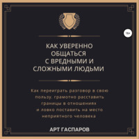 Арт Гаспаров. Как уверенно общаться с вредными и сложными людьми