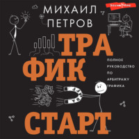 Михаил Петров. Трафик. Старт. Полное руководство по арбитражу трафика