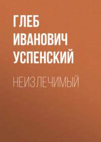 Глеб Иванович Успенский. Неизлечимый