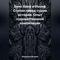 Евгений Изотович Жмуриков. Евно Азеф и Иосиф Сталин перед судом истории. Опыт художественной компиляции