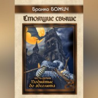 Бранко Божич. Стоящие свыше. Часть I. Поднятые до абсолюта
