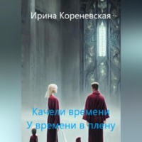 Ирина Михайловна Кореневская. Качели времени. У времени в плену