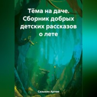 Артем Сазыкин. Тёма на даче. Сборник добрых детских рассказов о лете