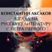 Константин Сергеевич Аксаков. Взгляд на русскую литературу с Петра Первого