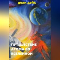 Дели Дейк. Путешествие атома во Вселенной