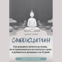 . Самодисциплина. Как доводить начатое до конца, не останавливаться на полпути к цели и добиваться желаемого за 30 дней. Книга-тренинг