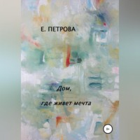 Елена Петрова. Дом, где живет мечта