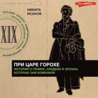 . При царе Горохе. Истории о гениях, злодеях и эпохах, которые они изменили