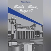 Фёдор Михайлович Ротко. Москва – Минск. Минус 40