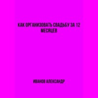 Александр Иванов. Как организовать свадьбу за 12 месяцев