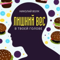 Николай Волк. Лишний вес в твоей голове. Психологические причины лишнего веса. Найди настоящие причины лишних килограммов и устрани их раз и навсегда. Книга-тренинг