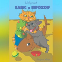 Василий Заворотищев. Ганс и Прохор. История первая. О котах, которые ничего не боятся, о щенках, которые всему радуются и ещё немножко кое о ком…