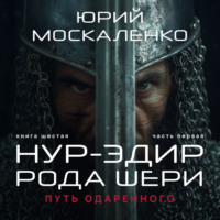 Юрий Москаленко. Путь одарённого. Нур-эдин рода Шери. Книга шестая. Часть первая