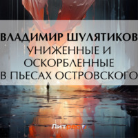 Владимир Михайлович Шулятиков. Униженные и оскорбленные в пьесах Островского