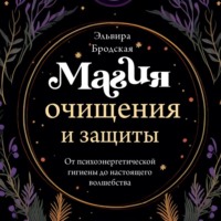Эльвира Бродская. Магия очищения и защиты. От психоэнергетической гигиены до настоящего волшебства