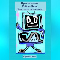 . Приключения Робота Яши. Как стать человеком