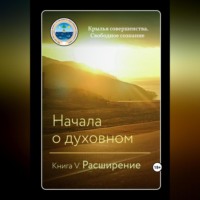 Крылья Совершенства. Начала о духовном. Книга V. Расширение
