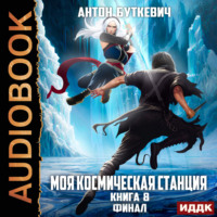 Антон Буткевич. Моя Космическая Станция. Книга 8. Финал