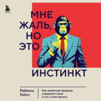 Ребекка Хейсс. Мне жаль, но это инстинкт. Как животная природа управляет нами, и что с этим делать