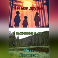 Иван Евгеньевич Литвинов. Я и мои друзья, и выживание в лесу