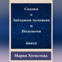Мария Хугистова. Сказка о Звёздном человеке и Полуночи