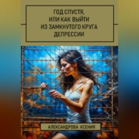 Ксения Александрова. Год спустя, или Как выйти из замкнутого круга депрессии