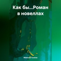 Галина Мамыко. Как бы…Роман в новеллах