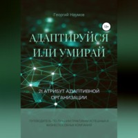 Георгий Васильевич Наумов. Адаптируйся или умирай! 21 атрибут адаптивной организации. Путеводитель по лучшим практикам успешных и жизнеспособных компаний