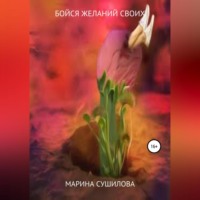 Марина Леонидовна Сушилова. Бойся желаний своих